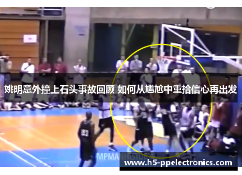 姚明意外撞上石头事故回顾 如何从尴尬中重拾信心再出发