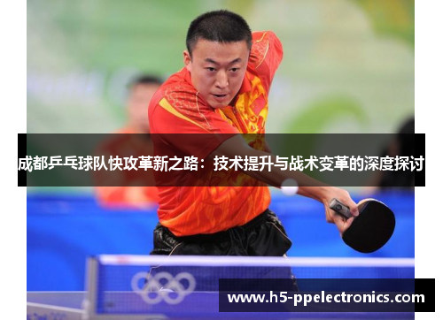 成都乒乓球队快攻革新之路：技术提升与战术变革的深度探讨