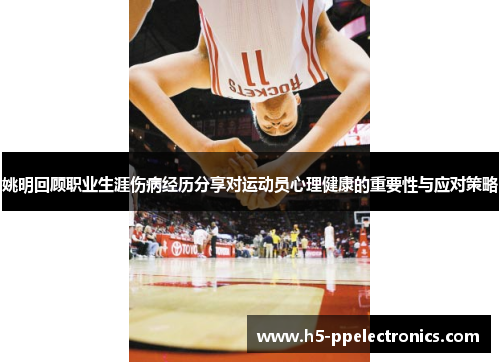 姚明回顾职业生涯伤病经历分享对运动员心理健康的重要性与应对策略