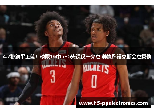 4.7秒绝平上篮！榜眼16中5+5失误仅一亮点 美媒称福克斯会点拨他