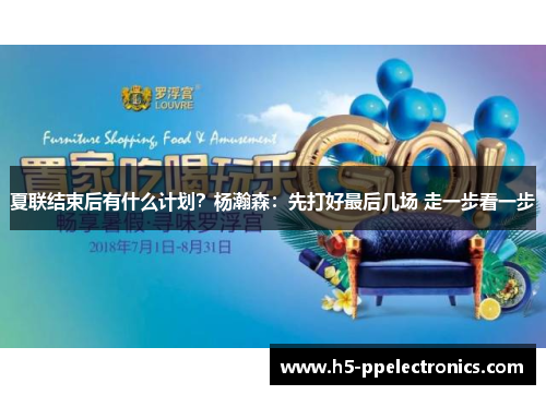 夏联结束后有什么计划？杨瀚森：先打好最后几场 走一步看一步