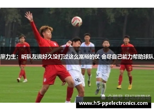 廖力生：听队友说好久没打过这么富裕的仗 会尽自己能力帮助球队