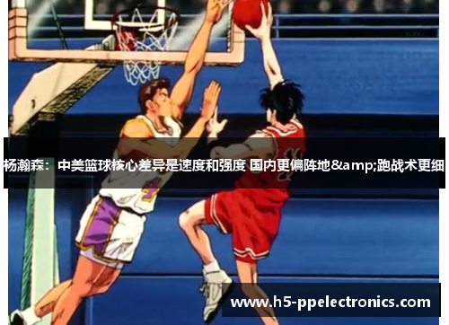 杨瀚森：中美篮球核心差异是速度和强度 国内更偏阵地&跑战术更细