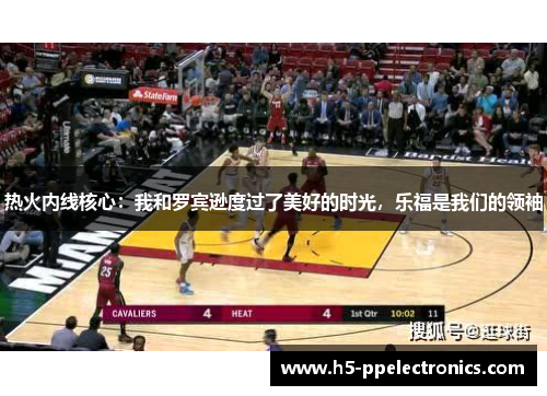 热火内线核心：我和罗宾逊度过了美好的时光，乐福是我们的领袖
