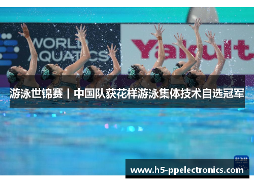 游泳世锦赛丨中国队获花样游泳集体技术自选冠军